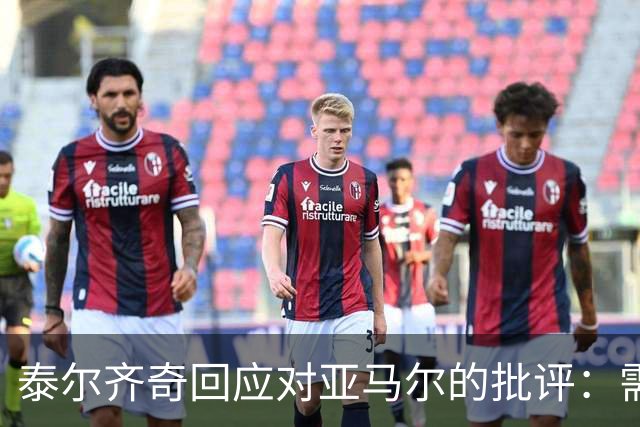 泰尔齐奇回应对亚马尔的批评：需尊重年轻球员的成长